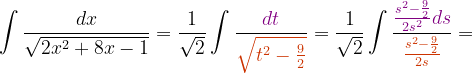 \dpi{120} \int \frac{dx}{\sqrt{2x^{2}+8x-1}}=\frac{1}{\sqrt{2}}\int \frac{{\color{Purple} dt}}{ {\color{DarkOrange} \sqrt{t^{2}-\frac{9}{2}}}}=\frac{1}{\sqrt{2}}\int \frac{{\color{Purple} \frac{s^{2}-\frac{9}{2}}{2s^{2}}ds}}{{\color{DarkOrange} \frac{s^{2}-\frac{9}{2}}{2s}}}=